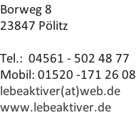 Borweg 8 23847 Pölitz  Tel.:  04561 - 502 48 77 Mobil: 01520 -171 26 08 lebeaktiver(at)web.de www.lebeaktiver.de
